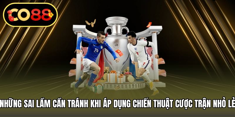 Những sai lầm cần tránh khi áp dụng chiến thuật cược trận nhỏ lẻ