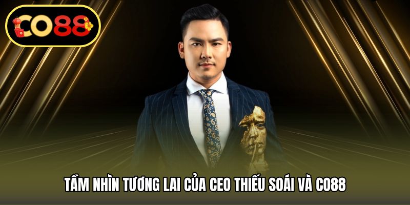 Tầm nhìn tương lai của Ceo Thiếu Soái và CO88