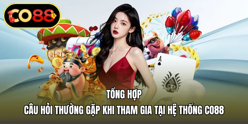 Tổng hợp câu hỏi thường gặp khi tham gia tại hệ thống CO88